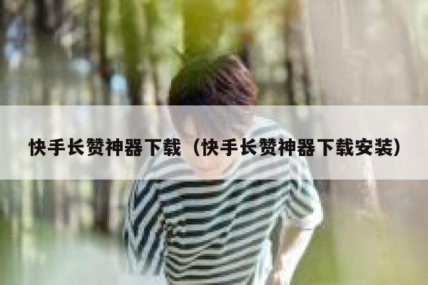 快手长赞神器下载（快手长赞神器下载安装） 第1张