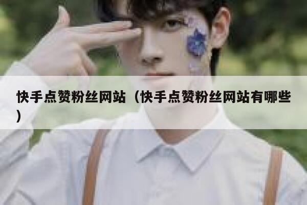 快手点赞粉丝网站（快手点赞粉丝网站有哪些） 第1张