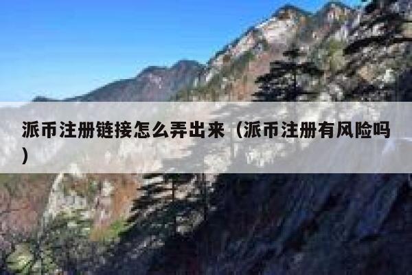 派币注册链接怎么弄出来（派币注册有风险吗） 第1张