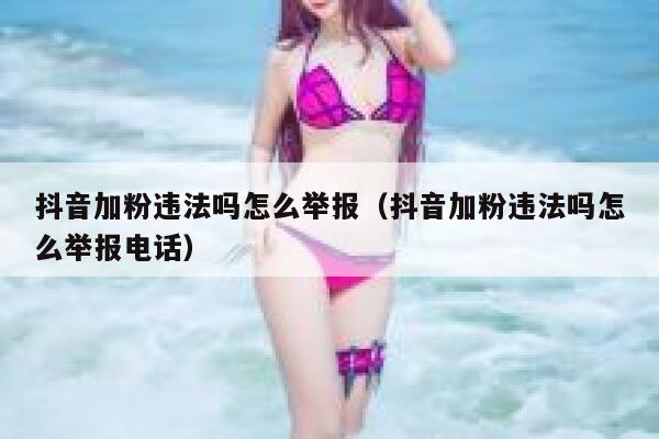 抖音加粉违法吗怎么举报（抖音加粉违法吗怎么举报电话） 第1张