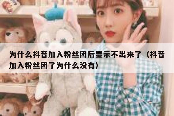 为什么抖音加入粉丝团后显示不出来了（抖音加入粉丝团了为什么没有） 第1张