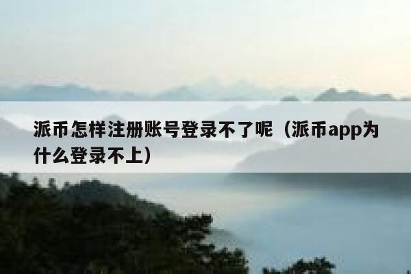 派币怎样注册账号登录不了呢(派币app为什么登录不上) 第1张 派币怎样注册账号登录不了呢(派币app为什么登录不上) 第1张