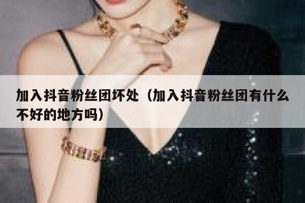 加入抖音粉丝团坏处（加入抖音粉丝团有什么不好的地方吗） 第1张