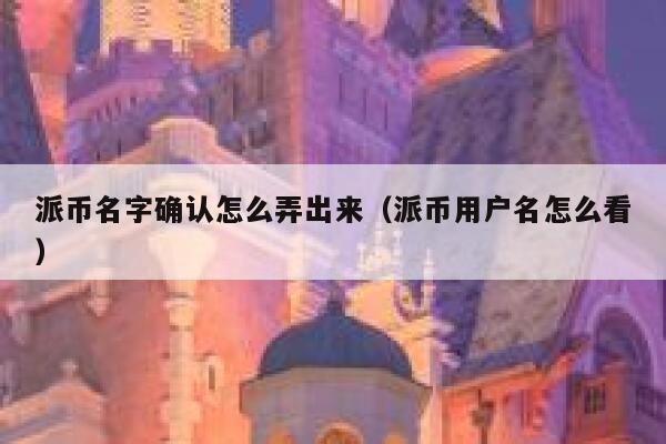 派币名字确认怎么弄出来（派币用户名怎么看） 第1张