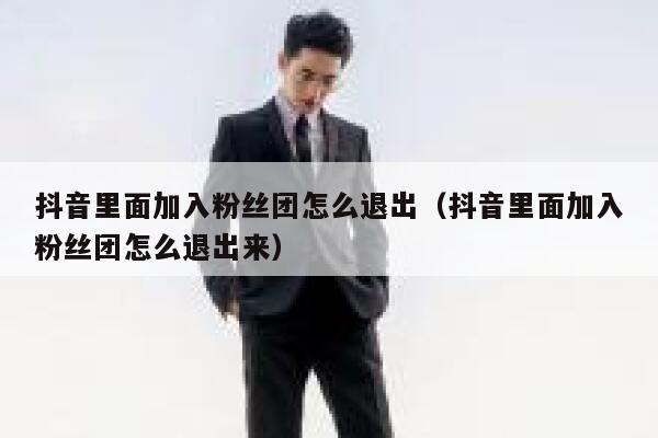 抖音里面加入粉丝团怎么退出（抖音里面加入粉丝团怎么退出来） 第1张