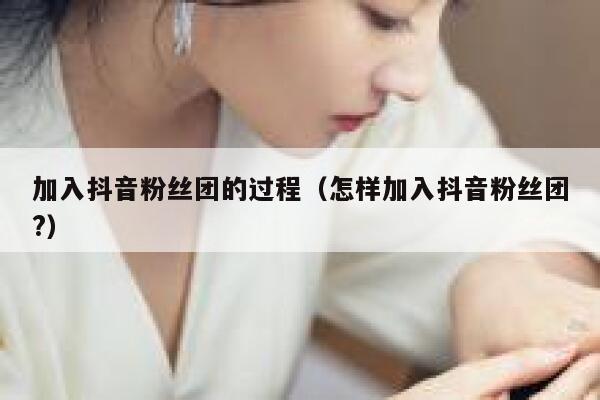 加入抖音粉丝团的过程(怎样加入抖音粉丝团?) 第1张 加入抖音粉丝团的过程(怎样加入抖音粉丝团?) 第1张