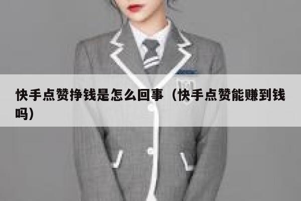 快手点赞挣钱是怎么回事(快手点赞能赚到钱吗) 第1张 快手点赞挣钱是怎么回事(快手点赞能赚到钱吗) 第1张