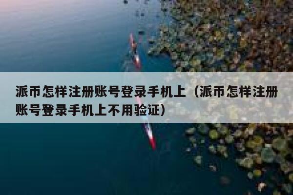 派币怎样注册账号登录手机上（派币怎样注册账号登录手机上不用验证） 第1张