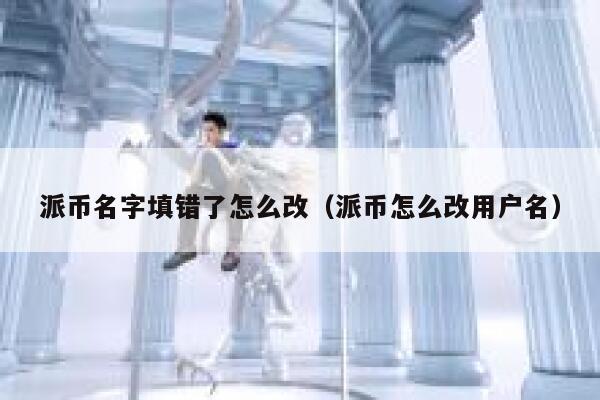 派币名字填错了怎么改（派币怎么改用户名） 第1张