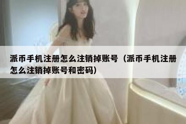 派币手机注册怎么注销掉账号（派币手机注册怎么注销掉账号和密码） 第1张