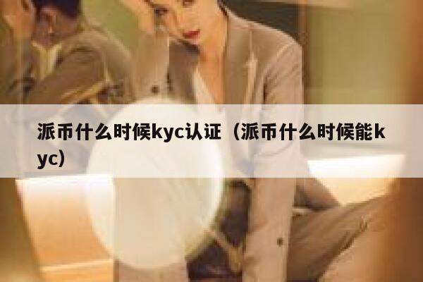 派币什么时候kyc认证(派币什么时候能kyc) 第1张 派币什么时候kyc认证(派币什么时候能kyc) 第1张