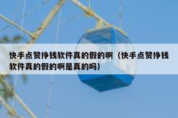 快手点赞挣钱软件真的假的啊（快手点赞挣钱软件真的假的啊是真的吗） 第1张