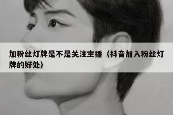 加粉丝灯牌是不是关注主播（抖音加入粉丝灯牌的好处） 第1张