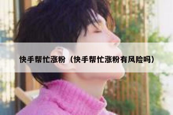 快手帮忙涨粉（快手帮忙涨粉有风险吗） 第1张