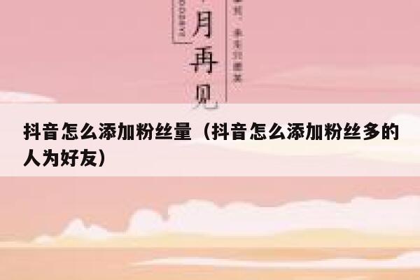 抖音怎么添加粉丝量（抖音怎么添加粉丝多的人为好友） 第1张