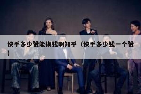 快手多少赞能换钱啊知乎（快手多少钱一个赞） 第1张