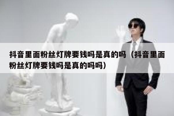 抖音里面粉丝灯牌要钱吗是真的吗（抖音里面粉丝灯牌要钱吗是真的吗吗） 第1张