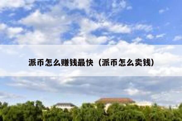 派币怎么赚钱最快（派币怎么卖钱） 第1张