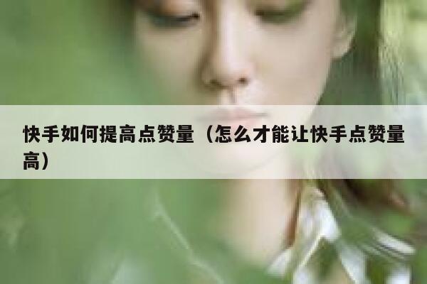 快手如何提高点赞量（怎么才能让快手点赞量高） 第1张