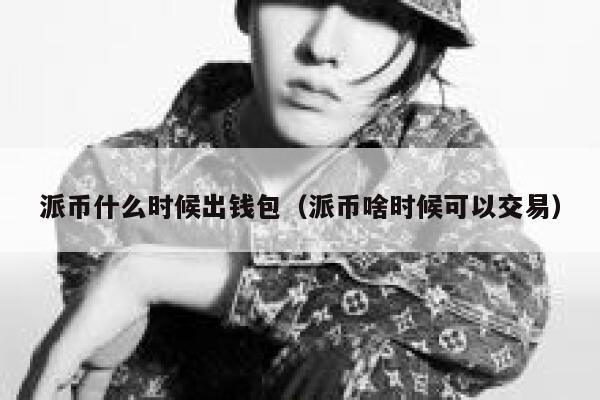 派币什么时候出钱包（派币啥时候可以交易） 第1张