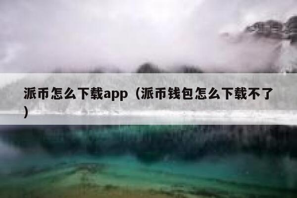 派币怎么下载app（派币钱包怎么下载不了） 第1张