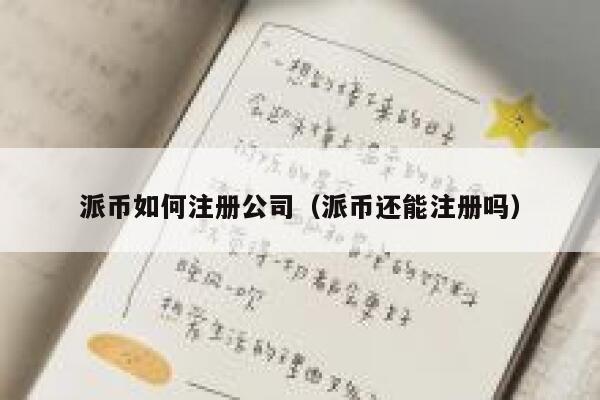 派币如何注册公司(派币还能注册吗) 第1张 派币如何注册公司(派币还能注册吗) 第1张