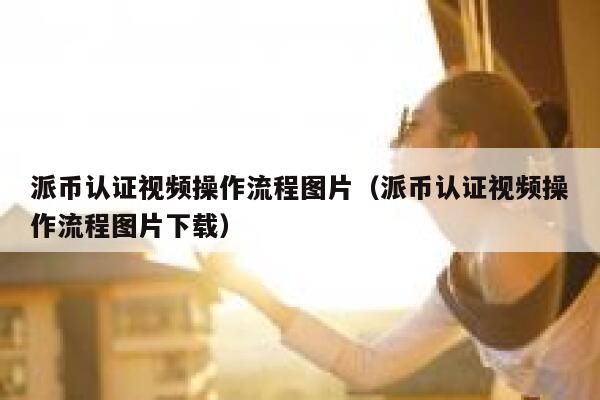 派币认证视频操作流程图片（派币认证视频操作流程图片下载） 第1张