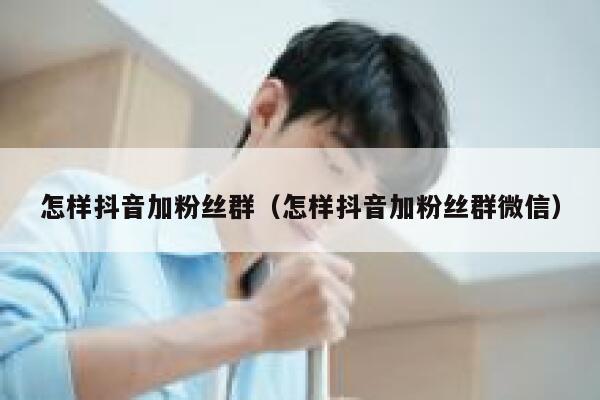 怎样抖音加粉丝群（怎样抖音加粉丝群微信） 第1张