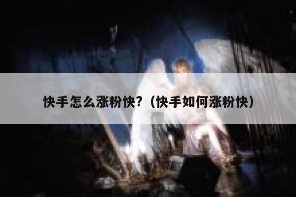快手怎么涨粉快?(快手如何涨粉快) 第1张 快手怎么涨粉快?(快手如何涨粉快) 第1张