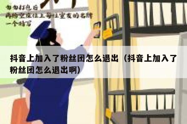 抖音上加入了粉丝团怎么退出(抖音上加入了粉丝团怎么退出啊) 第1张 抖音上加入了粉丝团怎么退出(抖音上加入了粉丝团怎么退出啊) 第1张