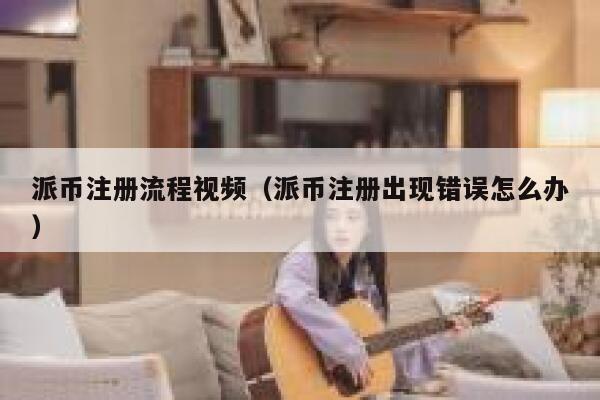 派币注册流程视频(派币注册出现错误怎么办) 第1张 派币注册流程视频(派币注册出现错误怎么办) 第1张