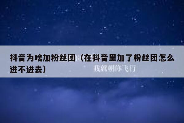 抖音为啥加粉丝团(在抖音里加了粉丝团怎么进不进去) 第1张 抖音为啥加粉丝团(在抖音里加了粉丝团怎么进不进去) 第1张