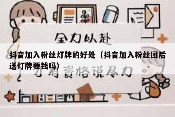 抖音加入粉丝灯牌的好处（抖音加入粉丝团后送灯牌要钱吗） 第1张