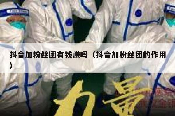 抖音加粉丝团有钱赚吗（抖音加粉丝团的作用） 第1张