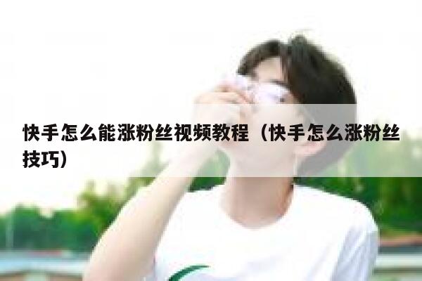 快手怎么能涨粉丝视频教程（快手怎么涨粉丝技巧） 第1张