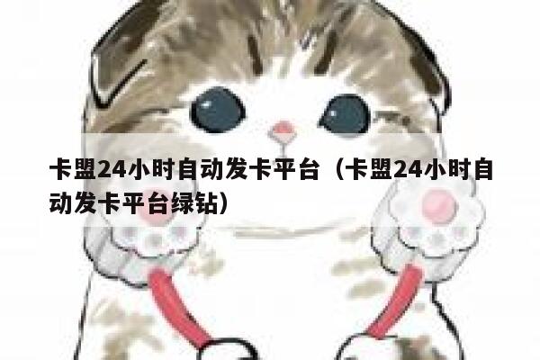 卡盟24小时自动发卡平台(卡盟24小时自动发卡平台绿钻) 第1张 卡盟24小时自动发卡平台(卡盟24小时自动发卡平台绿钻) 第1张