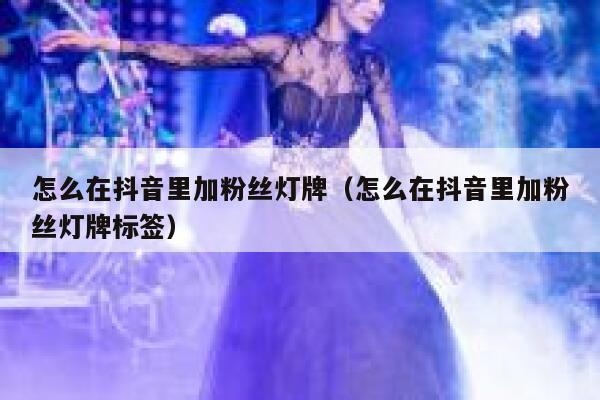 怎么在抖音里加粉丝灯牌(怎么在抖音里加粉丝灯牌标签) 第1张 怎么在抖音里加粉丝灯牌(怎么在抖音里加粉丝灯牌标签) 第1张