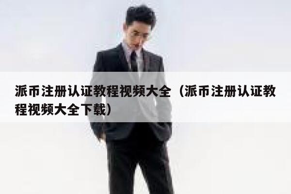 派币注册认证教程视频大全（派币注册认证教程视频大全下载） 第1张