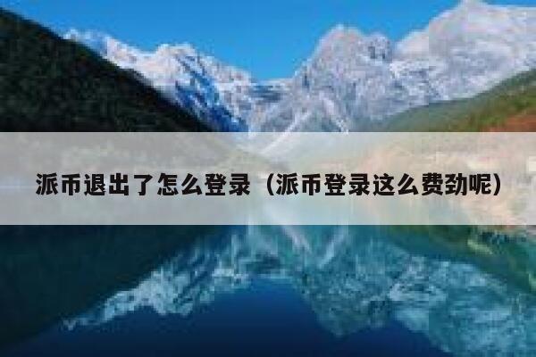 派币退出了怎么登录（派币登录这么费劲呢） 第1张