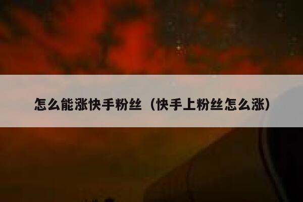 怎么能涨快手粉丝（快手上粉丝怎么涨） 第1张