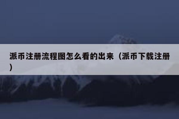 派币注册流程图怎么看的出来（派币下载注册） 第1张
