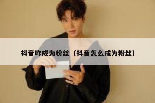 抖音咋成为粉丝（抖音怎么成为粉丝） 第1张