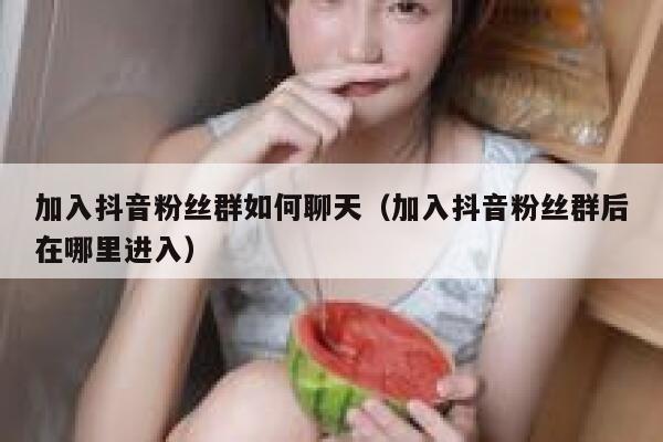 加入抖音粉丝群如何聊天（加入抖音粉丝群后在哪里进入） 第1张