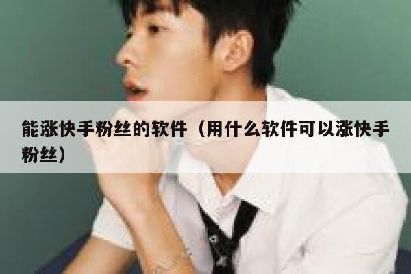能涨快手粉丝的软件（用什么软件可以涨快手粉丝） 第1张