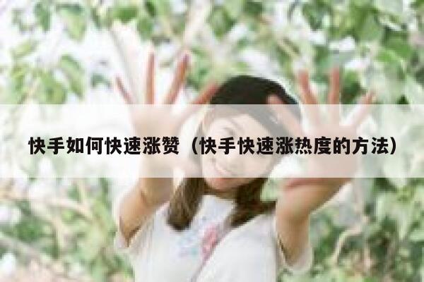快手如何快速涨赞（快手快速涨热度的方法） 第1张