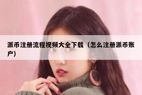 派币注册流程视频大全下载（怎么注册派币账户） 第1张