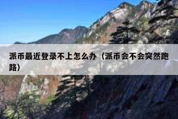 派币最近登录不上怎么办（派币会不会突然跑路） 第1张