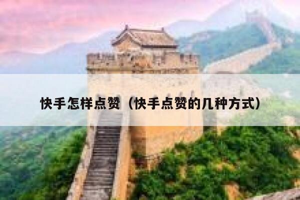 快手怎样点赞（快手点赞的几种方式） 第1张