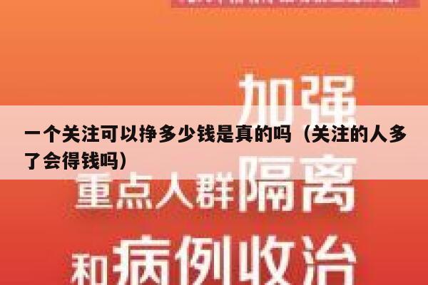 一个关注可以挣多少钱是真的吗(关注的人多了会得钱吗) 第1张 一个关注可以挣多少钱是真的吗(关注的人多了会得钱吗) 第1张