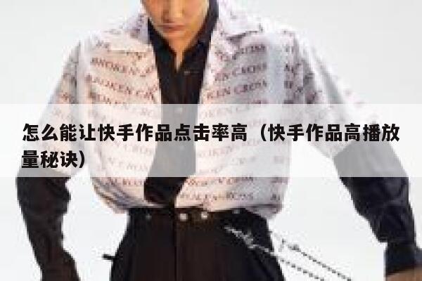 怎么能让快手作品点击率高(快手作品高播放量秘诀) 第1张 怎么能让快手作品点击率高(快手作品高播放量秘诀) 第1张